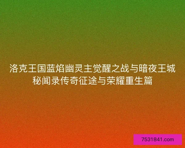 洛克王国蓝焰幽灵主觉醒之战与暗夜王城秘闻录传奇征途与荣耀重生篇