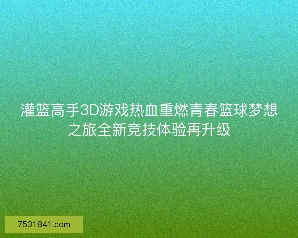 灌篮高手3D游戏热血重燃青春篮球梦想之旅全新竞技体验再升级