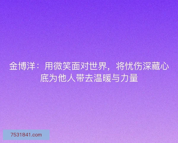 金博洋：用微笑面对世界，将忧伤深藏心底为他人带去温暖与力量